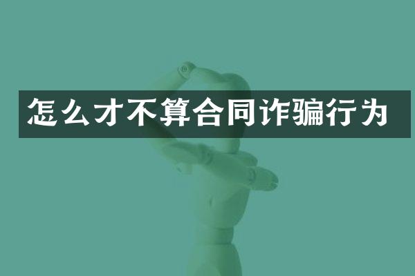 怎么才不算合同诈骗行为