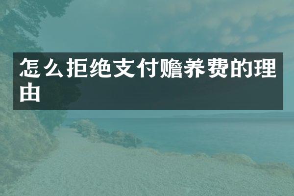 怎么拒绝支付赡养费的理由