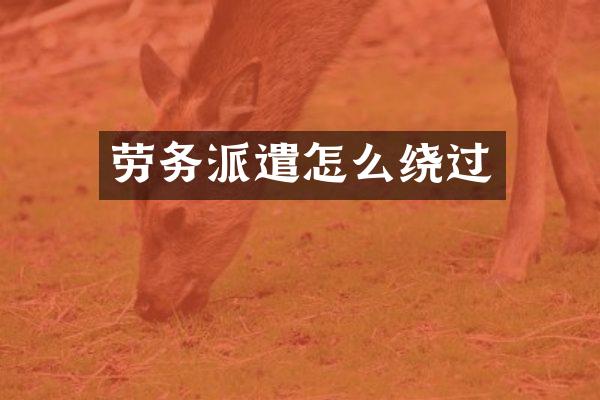 劳务派遣怎么绕过