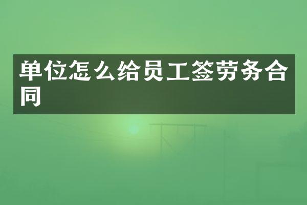 单位怎么给员工签劳务合同