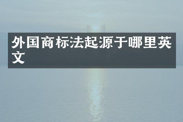 外国商标法起源于哪里英文