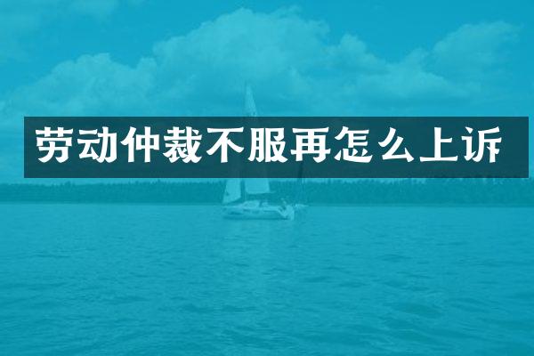 劳动仲裁不服再怎么上诉
