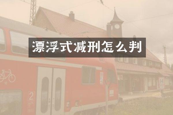漂浮式减刑怎么判