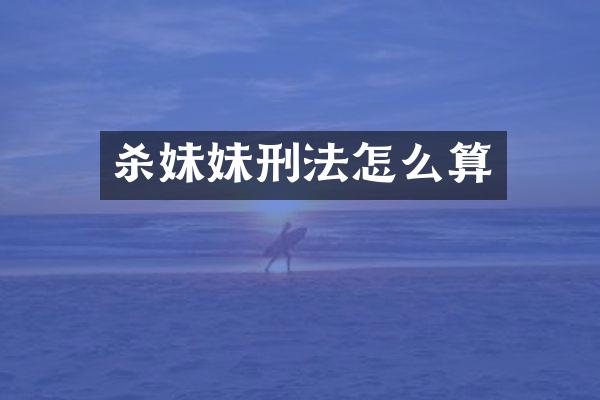 杀妹妹刑法怎么算