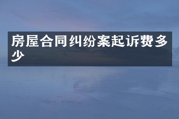 房屋合同纠纷案起诉费多少