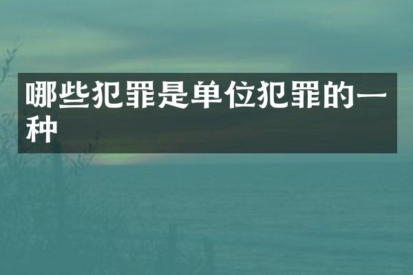 哪些犯罪是单位犯罪的一种