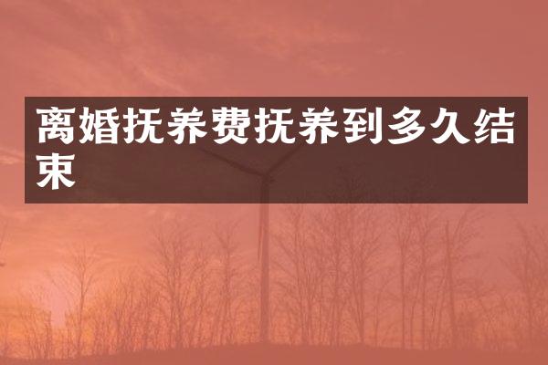 离婚抚养费抚养到多久结束