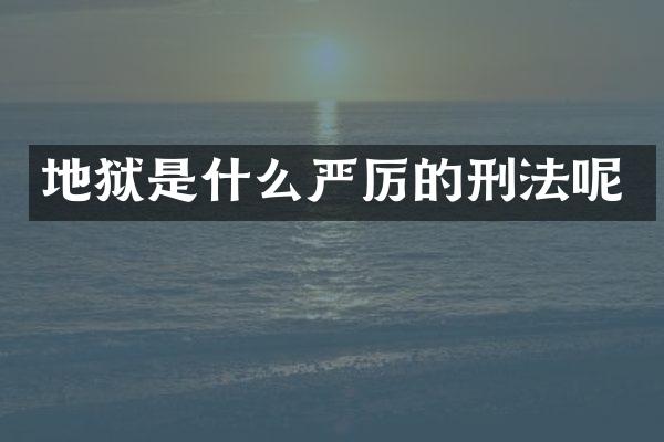 地狱是什么严厉的刑法呢