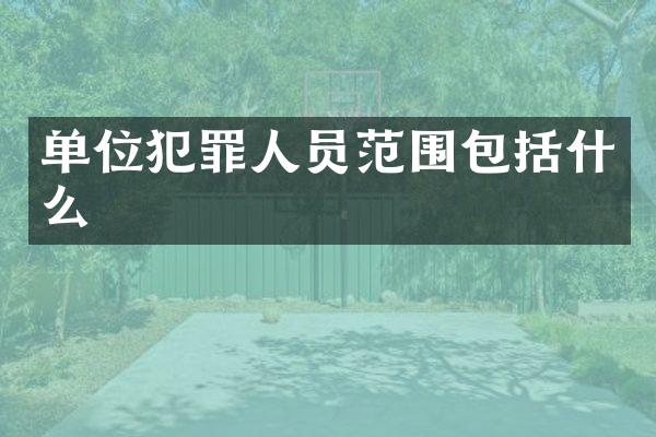 单位犯罪人员范围包括什么