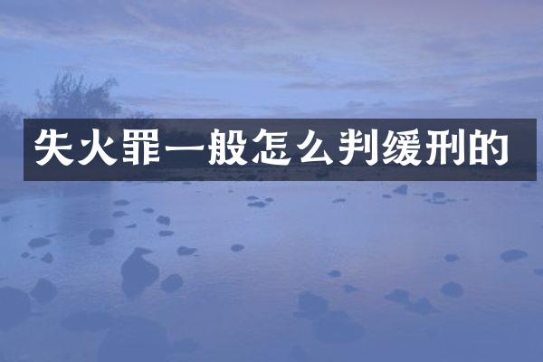 失火罪一般怎么判缓刑的