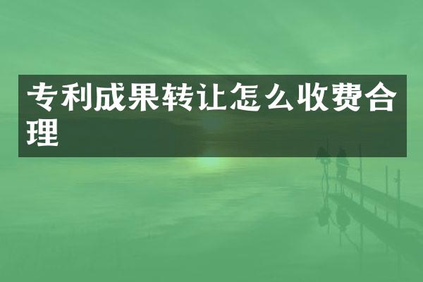 专利成果转让怎么收费合理