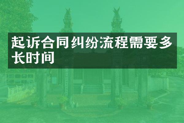 起诉合同纠纷流程需要多长时间