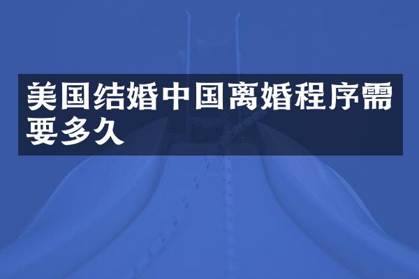 美国结婚中国离婚程序需要多久