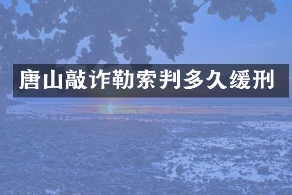 唐山敲诈勒索判多久缓刑