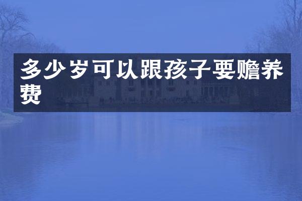 可以跟孩子要赡养费