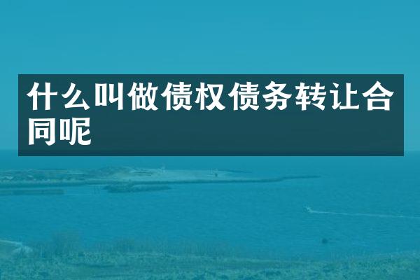 什么叫做债权债务转让合同呢