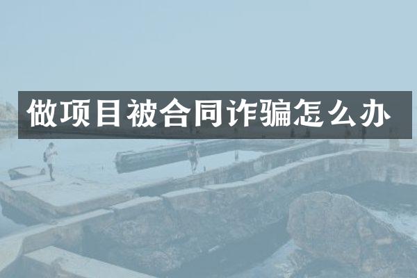 做项目被合同诈骗怎么办