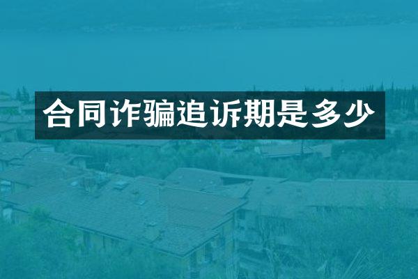合同诈骗追诉期是多少