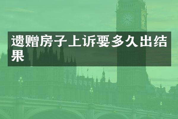 遗赠房子上诉要多久出结果