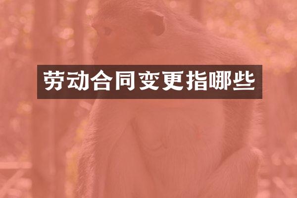 劳动合同变更指哪些