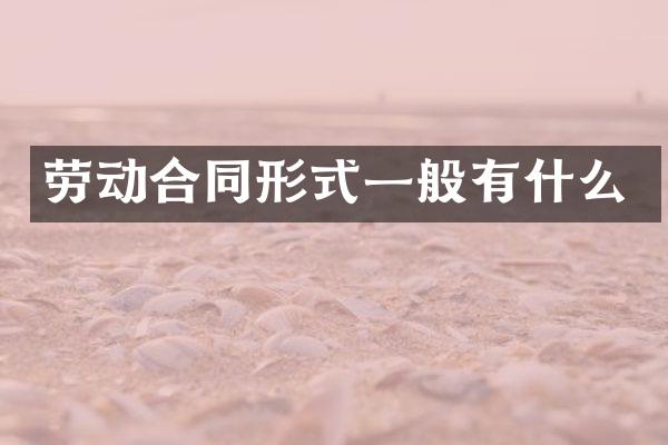 劳动合同形式一般有什么
