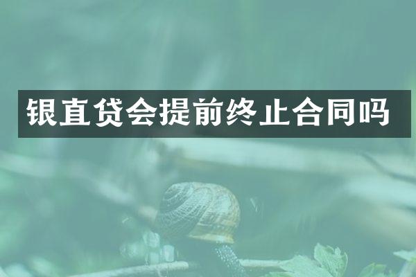 银直贷会提前终止合同吗