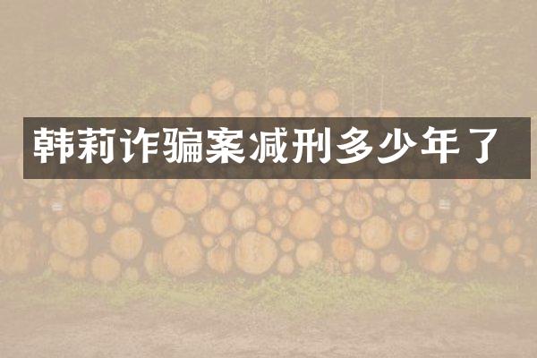 韩莉诈骗案减刑多少年了