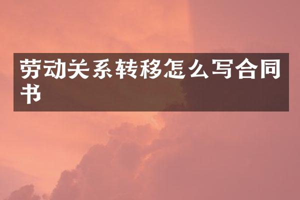 劳动关系转移怎么写合同书