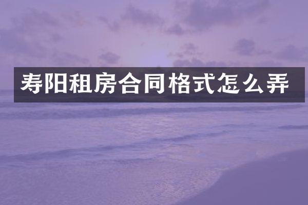 寿阳租房合同格式怎么弄