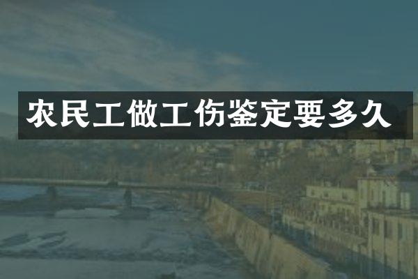 农民工做工伤鉴定要多久