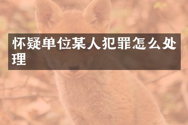 怀疑单位某人犯罪怎么处理