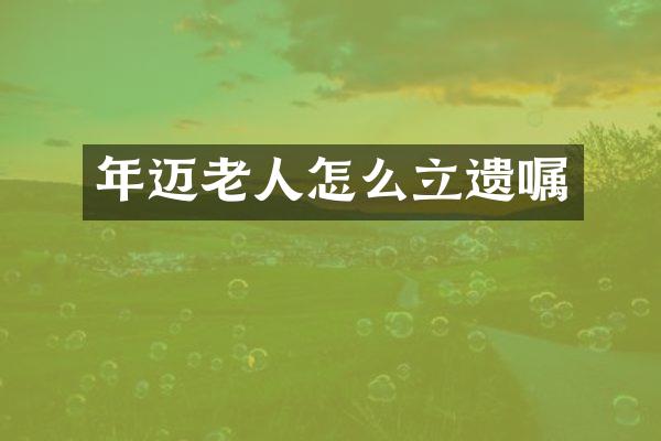 年迈老人怎么立遗嘱