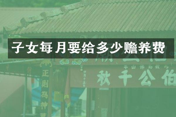 子女每月要给多少赡养费