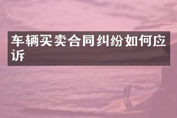 车辆买卖合同纠纷如何应诉