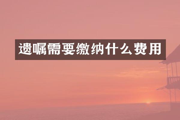 遗嘱需要缴纳什么费用
