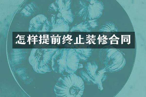 怎样提前终止装修合同