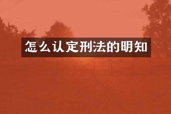 怎么认定刑法的明知