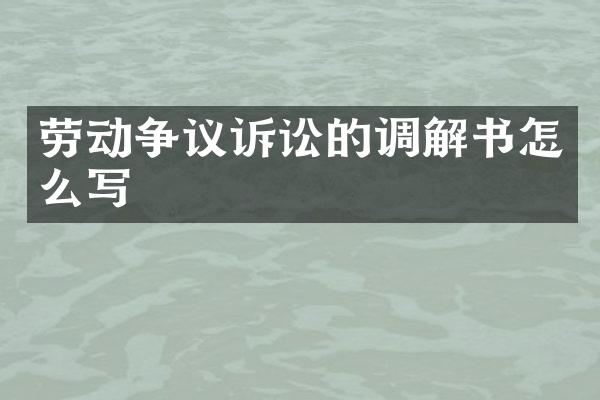 劳动争议诉讼的调解书怎么写