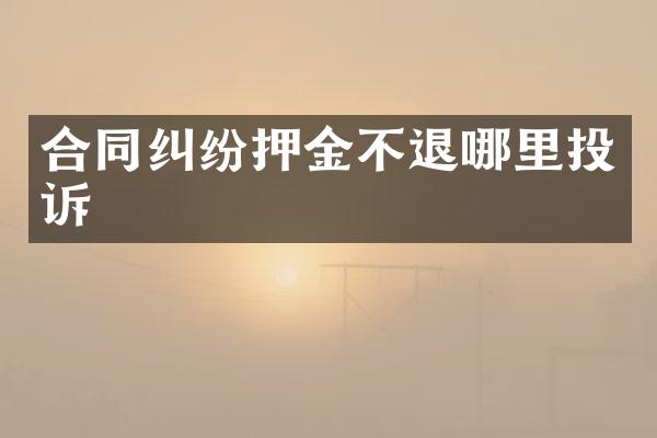合同纠纷押金不退哪里投诉
