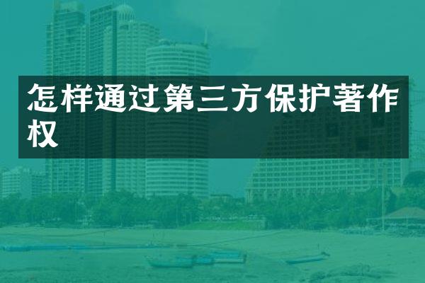 怎样通过第三方保护著作权