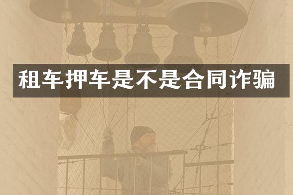 租车押车是不是合同诈骗