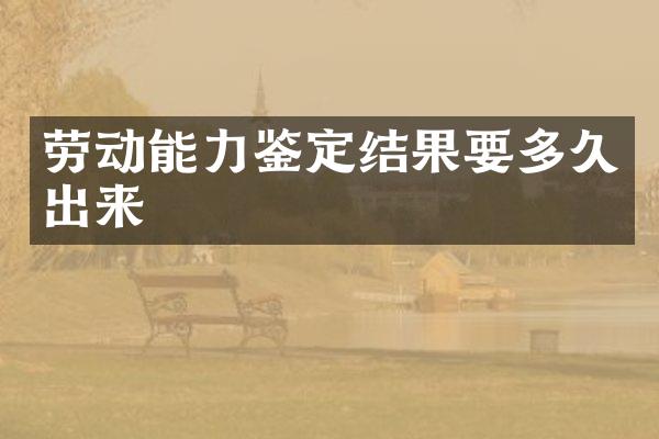 劳动能力鉴定结果要多久出来