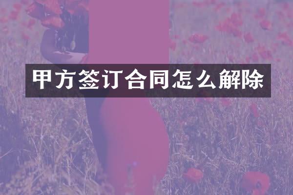 甲方签订合同怎么解除