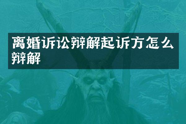 离婚诉讼辩解起诉方怎么辩解