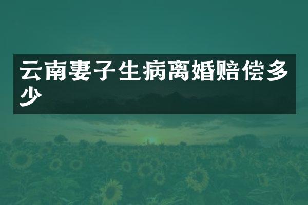 云南妻子生病离婚赔偿多少