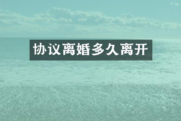 协议离婚多久离开