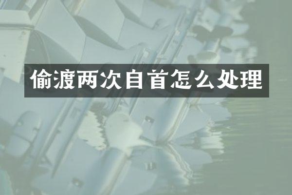 偷渡两次自首怎么处理