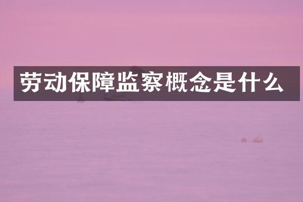 劳动保障监察概念是什么