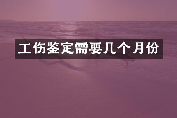 工伤鉴定需要几个月份