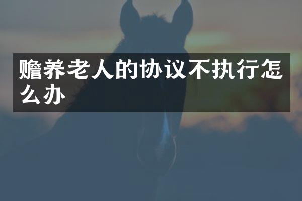 赡养老人的协议不执行怎么办